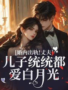 婚内出轨！丈夫儿子统统都爱白月光云以冉明川番外+结局（高未时）剧情介绍_婚内出轨！丈夫儿子统统都爱白月光精彩试读