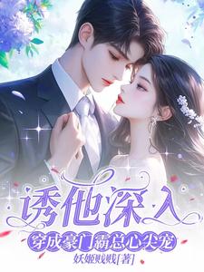 番外+结局诱他深入，穿成豪门霸总心尖宠苏笑陆凌风（妖姬贱贱）剧情介绍_诱他深入，穿成豪门霸总心尖宠精彩试读