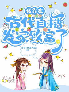 我靠在古代直播发家致富了朱洛萧冥琰番外+结局（薄荷小姐爱吃糖）剧情介绍_我靠在古代直播发家致富了精彩试读