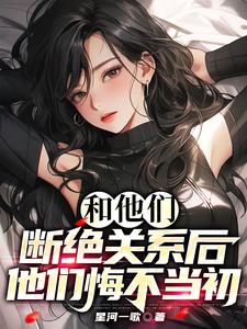 番外+结局和他们断绝关系后 他们悔不当初孟炎孟详（星河一歌）剧情介绍_和他们断绝关系后 他们悔不当初精彩试读
