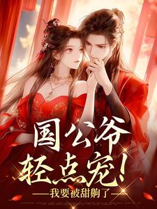 番外+结局国公爷轻点宠！我要被甜齁了姜初霁墨池霄（桃花映酒）剧情介绍_国公爷轻点宠！我要被甜齁了精彩试读