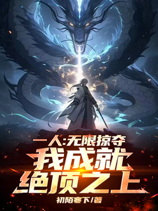 一人：无限掠夺，我成就绝顶之上张之维张道玄小说梗概_（初陌寒下）一人：无限掠夺，我成就绝顶之上张之维张道玄全文阅读地址+免费试读章节