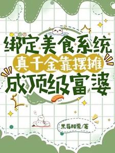 绑定美食系统，真千金靠摆摊成顶级富婆！江意晚白皑皑小说梗概_（黑莓醋栗）绑定美食系统，真千金靠摆摊成顶级富婆！江意晚白皑皑全文阅读地址+免费试读章节