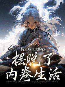 转生成巨龙的我，摆脱了内卷生活卡俄斯白胖胖小说梗概_（饿肚子的狐狸）转生成巨龙的我，摆脱了内卷生活卡俄斯白胖胖全文阅读地址+免费试读章节