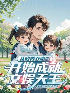 从收养双胞胎开始成就文娱天王徐耀孙菲菲小说梗概_（牛肉米粉不加辣）从收养双胞胎开始成就文娱天王徐耀孙菲菲全文阅读地址+免费试读章节