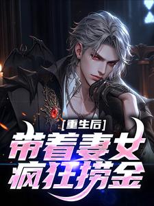 重生后带着妻女疯狂捞金谢昭林暮雨小说梗概_（春光明媚）重生后带着妻女疯狂捞金谢昭林暮雨全文阅读地址+免费试读章节