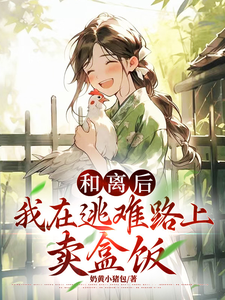 和离后，我在逃难路上卖盒饭温允禾元若番外+结局（奶黄小猪包）剧情介绍_和离后，我在逃难路上卖盒饭精彩试读
