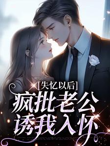 失忆以后，疯批老公诱我入怀秦娅时见川番外+结局（红豆红豆沙）剧情介绍_失忆以后，疯批老公诱我入怀精彩试读