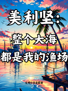 美利坚：整个大海都是我的渔场李维杰西卡小说梗概_（文明公正爱国）美利坚：整个大海都是我的渔场李维杰西卡全文阅读地址+免费试读章节