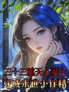 三十三重天小魔女穿成末世小作精姬瑶江封宴番外+结局（刘星苡）剧情介绍_三十三重天小魔女穿成末世小作精精彩试读