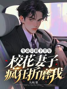 生命只剩下半年，校花妻子疯狂折磨我刘灿安雅小说梗概_（九州）生命只剩下半年，校花妻子疯狂折磨我刘灿安雅全文阅读地址+免费试读章节