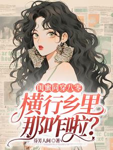 闺蜜同穿八零，横行乡里那咋啦？何晓薇宁安安番外+结局（芬芳人间）剧情介绍_闺蜜同穿八零，横行乡里那咋啦？精彩试读