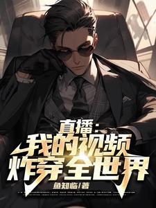 直播：我的视频，炸穿全世界刘子寒何灵小说梗概_（鱼知临）直播：我的视频，炸穿全世界刘子寒何灵全文阅读地址+免费试读章节