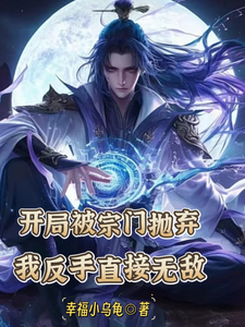 开局被宗门抛弃，我反手直接无敌陆玄顾青远小说梗概_（幸福小乌龟）开局被宗门抛弃，我反手直接无敌陆玄顾青远全文阅读地址+免费试读章节