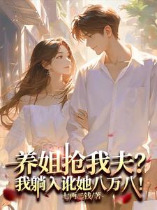 番外+结局养姐抢我夫？我躺下讹她八万八！秦思邈沈知行（七两二钱）剧情介绍_养姐抢我夫？我躺下讹她八万八！精彩试读