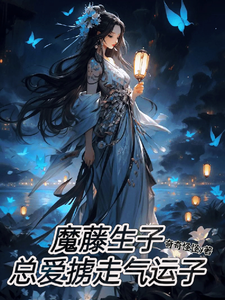 魔藤生子，总爱掳走气运子谛鸢番外+结局（奇奇怪怪y）剧情介绍_魔藤生子，总爱掳走气运子精彩试读