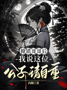 撩错哥哥后，我说这位公子请自重唐婳祁怀胤番外+结局（药卿）剧情介绍_撩错哥哥后，我说这位公子请自重精彩试读