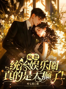 疯批统治娱乐圈，真的是太癫啦！时藻沈渡番外+结局（叶七星）剧情介绍_疯批统治娱乐圈，真的是太癫啦！精彩试读