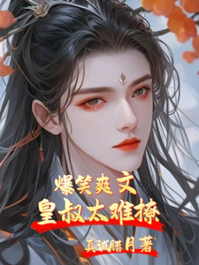 番外+结局爆笑爽文皇叔太难撩沈明珠薛无忌（真诚腊月）剧情介绍_爆笑爽文皇叔太难撩精彩试读
