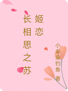 长相思之苏姬恋苏瑶姬澜番外+结局（小余爱钓鱼）剧情介绍_长相思之苏姬恋精彩试读