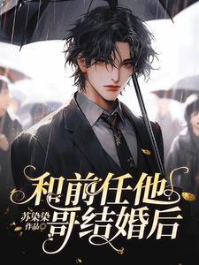 番外+结局和前任他哥结婚后沈楠顾旭（苏染染）剧情介绍_和前任他哥结婚后精彩试读