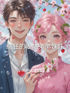 番外+结局疯狂的麦咭弟弟妹妹赵梅舒婉（用户44072792）剧情介绍_疯狂的麦咭弟弟妹妹精彩试读
