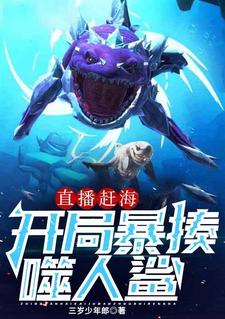 番外+结局直播赶海：开局暴揍噬人鲨江成（三岁少年郎）剧情介绍_直播赶海：开局暴揍噬人鲨精彩试读