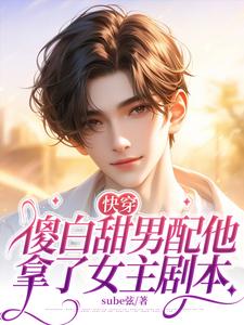 番外+结局快穿：傻白甜男配他拿了女主剧本白棠赫德森.莱赛特（sube弦）剧情介绍_快穿：傻白甜男配他拿了女主剧本精彩试读