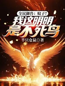 全民御兽：蚊子？我这明明是不死鸟陈吉孙灵儿番外+结局（半只仓鼠）剧情介绍_全民御兽：蚊子？我这明明是不死鸟精彩试读