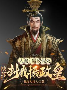 大秦：嬴政假死，扶苏封我摄政皇嬴武道嬴政小说梗概_（书与大诗人）大秦：嬴政假死，扶苏封我摄政皇嬴武道嬴政全文阅读地址+免费试读章节
