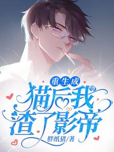 重生成猫后我踹了影帝闻宋秦时番外+结局（胖纸猪）剧情介绍_重生成猫后我踹了影帝精彩试读