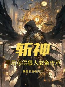 斩神：开局获得狠人女帝传承王腾林七夜小说梗概_（暴躁的鱼香肉丝）斩神：开局获得狠人女帝传承王腾林七夜全文阅读地址+免费试读章节
