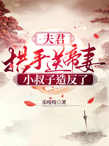 番外+结局夫君拱手送帝妻，小叔子造反了！沈书榕谢云兆（乐吱吱）剧情介绍_夫君拱手送帝妻，小叔子造反了！精彩试读
