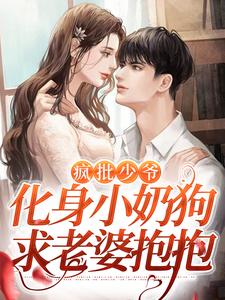 疯批少爷化身小奶狗求老婆抱抱何清梨谢怀野小说梗概_（江河湖海溏沽清）疯批少爷化身小奶狗求老婆抱抱何清梨谢怀野全文阅读地址+免费试读章节