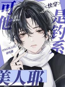 番外+结局【快穿】可他是钓系美人耶宋司鸾段泽宇（童哇粟O_o）剧情介绍_【快穿】可他是钓系美人耶精彩试读