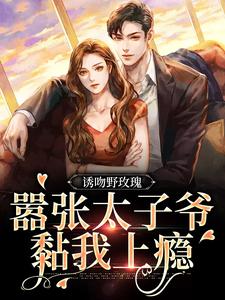 诱吻野玫瑰，嚣张太子爷黏我上瘾姜青黎靳越小说梗概_（小小小巫）诱吻野玫瑰，嚣张太子爷黏我上瘾姜青黎靳越全文阅读地址+免费试读章节