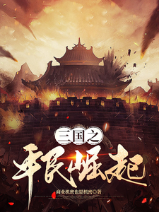 三国之平民崛起陈秋贤朱永平小说梗概_（商业机密也是机密）三国之平民崛起陈秋贤朱永平全文阅读地址+免费试读章节