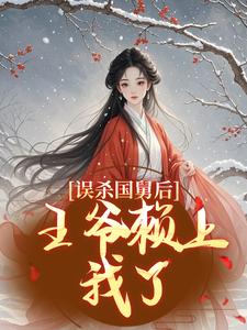 误杀国舅后，王爷赖上我了！顾柠萧寒舟番外+结局（倦舞）剧情介绍_误杀国舅后，王爷赖上我了！精彩试读
