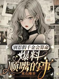 别惹假千金会算命，爆料顺嘴的事沈絮沈悠悠番外+结局（水石座）剧情介绍_别惹假千金会算命，爆料顺嘴的事精彩试读