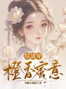 综清穿：橙香蜜意雪瑶康熙番外+结局（纯糖小甜甜）剧情介绍_综清穿：橙香蜜意精彩试读