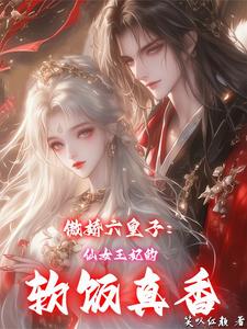 傲娇六皇子：仙女王妃的软饭真香玉卿落慕君安番外+结局（笑叹红颜）剧情介绍_傲娇六皇子：仙女王妃的软饭真香精彩试读