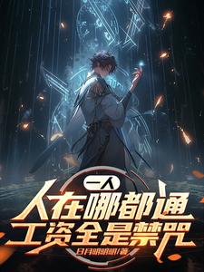 一人，人在哪都通，工资全是禁咒王渊小说梗概_（日月明明明）一人，人在哪都通，工资全是禁咒王渊全文阅读地址+免费试读章节