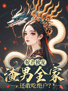 番外+结局蛇君独宠，渣男全家还敢吃绝户？黑玉赫纪长安（第一馒头）剧情介绍_蛇君独宠，渣男全家还敢吃绝户？精彩试读