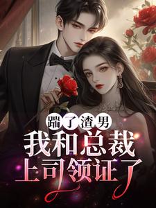 踹了渣男，我和总裁上司领证了姜璠顾瑾之番外+结局（柒染）剧情介绍_踹了渣男，我和总裁上司领证了精彩试读