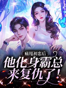 痛甩初恋后，他化身霸总来复仇了！沈柚柚顾云深番外+结局（九书书）剧情介绍_痛甩初恋后，他化身霸总来复仇了！精彩试读