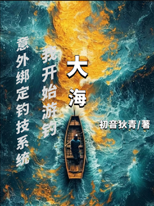 意外绑定钓技系统我开始游钓大海陈年小文番外+结局（初音狄青）剧情介绍_意外绑定钓技系统我开始游钓大海精彩试读