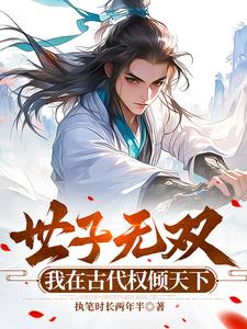 世子无双，我在古代权倾天下萧浪穆凌雪小说梗概_（执笔时长两年半）世子无双，我在古代权倾天下萧浪穆凌雪全文阅读地址+免费试读章节
