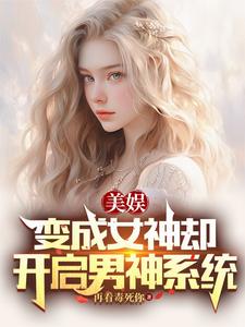 番外+结局美娱：变成女神却开启男神系统塞妮娅丽萨（再看毒死你）剧情介绍_美娱：变成女神却开启男神系统精彩试读