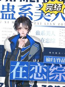 蛊系美人在恋综［直播］郁乔学长番外+结局（榆归）剧情介绍_蛊系美人在恋综［直播］精彩试读