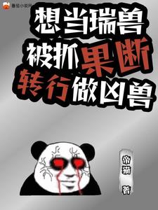番外+结局想当瑞兽被抓，果断转行做凶兽萧炎曹万民（帝猫）剧情介绍_想当瑞兽被抓，果断转行做凶兽精彩试读